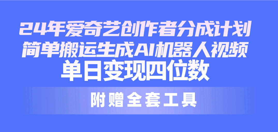 （10308期）24最新爱奇艺创作者分成计划，简单搬运生成AI机器人视频，单日变现四位数-云动网创-专注网络创业项目推广与实战，致力于打造一个高质量的网络创业搞钱圈子。