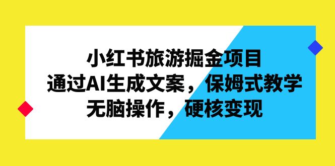 小红书旅游掘金项目，通过AI生成文案，保姆式教学，无脑操作，硬核变现-云动网创-专注网络创业项目推广与实战，致力于打造一个高质量的网络创业搞钱圈子。