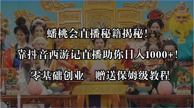 蟠桃会直播秘籍揭秘！靠抖音西游记直播日入1000+零基础创业，赠保姆级教程-云动网创-专注网络创业项目推广与实战，致力于打造一个高质量的网络创业搞钱圈子。