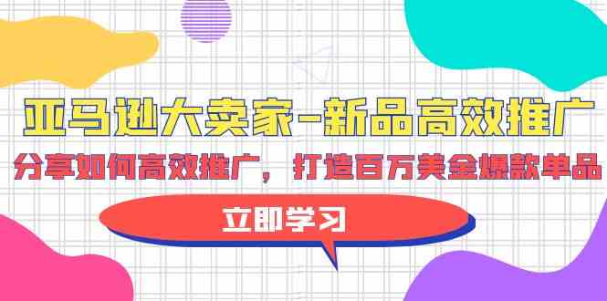 （9945期）亚马逊 大卖家-新品高效推广，分享如何高效推广，打造百万美金爆款单品-云动网创-专注网络创业项目推广与实战，致力于打造一个高质量的网络创业搞钱圈子。