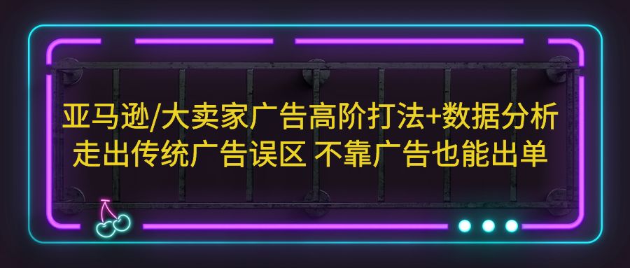 亚马逊/大卖家广告高阶打法+数据分析，走出传统广告误区 不靠广告也能出单-云动网创-专注网络创业项目推广与实战，致力于打造一个高质量的网络创业搞钱圈子。