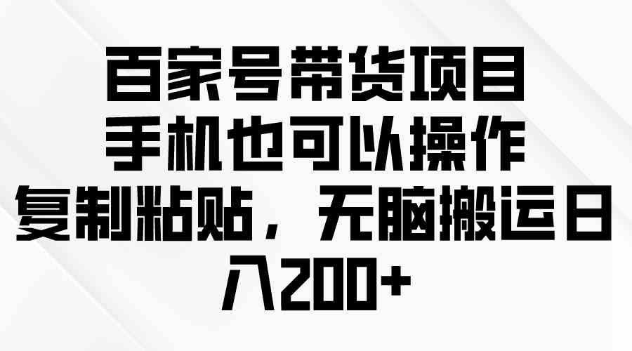 （10121期）百家号带货项目，手机也可以操作，复制粘贴，无脑搬运日入200+-云动网创-专注网络创业项目推广与实战，致力于打造一个高质量的网络创业搞钱圈子。