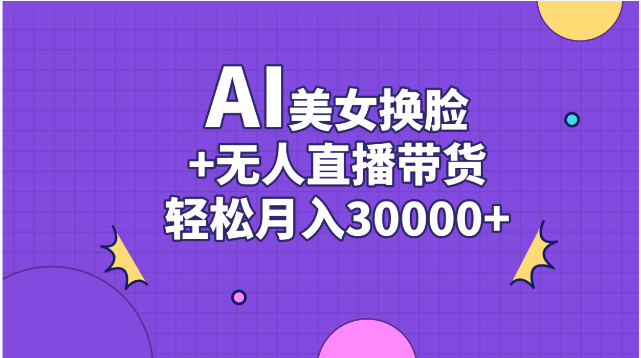 AI美女换脸视频结合无人直播带货，随便月入30000+-云动网创-专注网络创业项目推广与实战，致力于打造一个高质量的网络创业搞钱圈子。