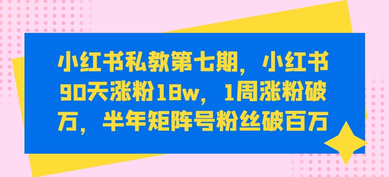 小红书私教第七期，小红书90天涨粉18w，1周涨粉破万，半年矩阵号粉丝破百万-云动网创-专注网络创业项目推广与实战，致力于打造一个高质量的网络创业搞钱圈子。