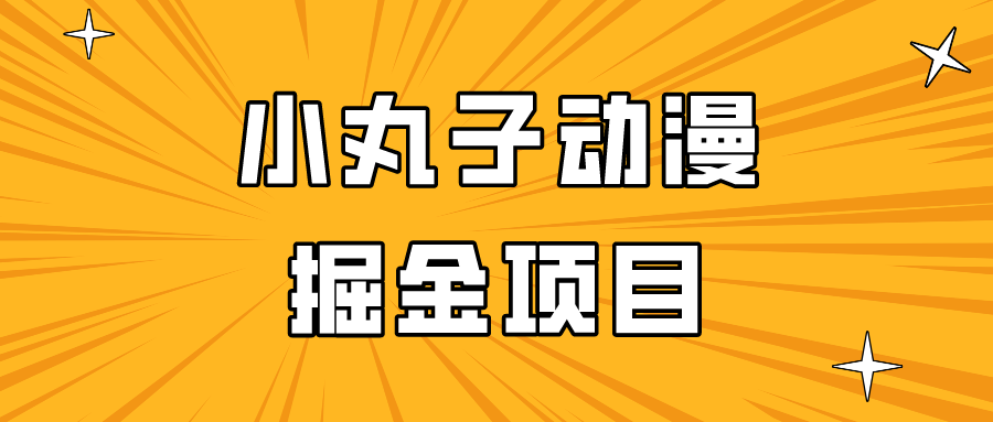 日入300的小丸子动漫掘金项目，简单好上手，适合所有朋友操作！-云动网创-专注网络创业项目推广与实战，致力于打造一个高质量的网络创业搞钱圈子。