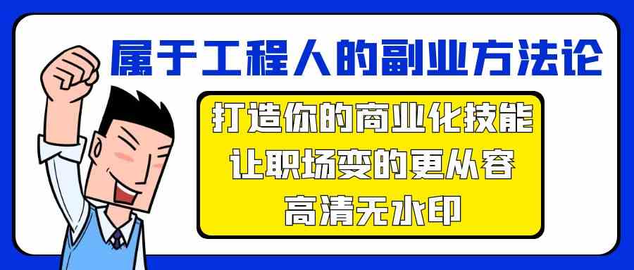 （9573期）属于工程人-副业方法论，打造你的商业化技能，让职场变的更从容-高清无水印-云动网创-专注网络创业项目推广与实战，致力于打造一个高质量的网络创业搞钱圈子。