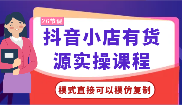 抖音小店有货源实操课程-模式直接可以模仿复制，零基础跟着学就可以了！-云动网创-专注网络创业项目推广与实战，致力于打造一个高质量的网络创业搞钱圈子。