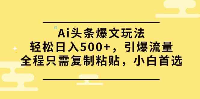 （9853期）Ai头条爆文玩法，轻松日入500+，引爆流量全程只需复制粘贴，小白首选-云动网创-专注网络创业项目推广与实战，致力于打造一个高质量的网络创业搞钱圈子。