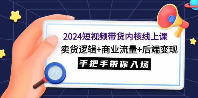 （9471期）2024短视频带货内核线上课：卖货逻辑+商业流量+后端变现，手把手带你入场-云动网创-专注网络创业项目推广与实战，致力于打造一个高质量的网络创业搞钱圈子。