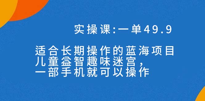 一单49.9长期蓝海项目，儿童益智趣味迷宫，一部手机月入3000+（附素材）-云动网创-专注网络创业项目推广与实战，致力于打造一个高质量的网络创业搞钱圈子。