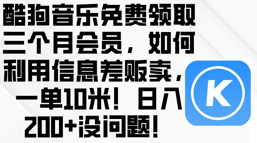 （10236期）酷狗音乐免费领取三个月会员，利用信息差贩卖，一单10米！日入200+没问题-云动网创-专注网络创业项目推广与实战，致力于打造一个高质量的网络创业搞钱圈子。