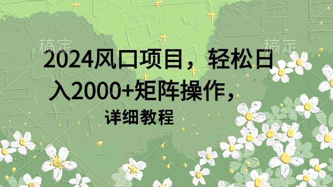 （9652期）2024风口项目，轻松日入2000+矩阵操作，详细教程-云动网创-专注网络创业项目推广与实战，致力于打造一个高质量的网络创业搞钱圈子。