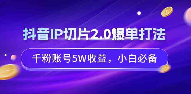 （9132期）抖音IP切片2.0爆单打法，千粉账号5W收益，小白必备-云动网创-专注网络创业项目推广与实战，致力于打造一个高质量的网络创业搞钱圈子。