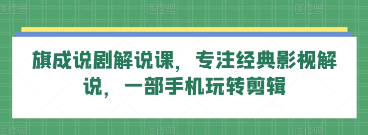 旗成说剧解说课，专注经典影视解说，一部手机玩转剪辑-云动网创-专注网络创业项目推广与实战，致力于打造一个高质量的网络创业搞钱圈子。