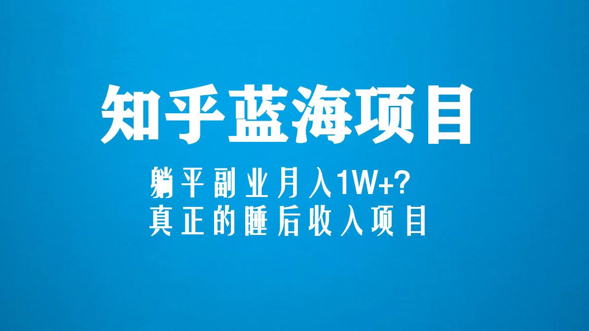 知乎蓝海玩法，躺平副业月入1W+，真正的睡后收入项目（6节视频课）-云动网创-专注网络创业项目推广与实战，致力于打造一个高质量的网络创业搞钱圈子。