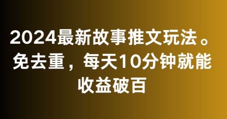 2024最新故事推文玩法，免去重，每天10分钟就能收益破百【揭秘】-云动网创-专注网络创业项目推广与实战，致力于打造一个高质量的网络创业搞钱圈子。