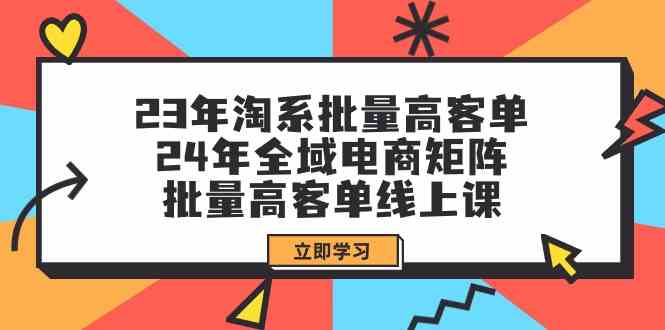 （9636期）23年淘系批量高客单+24年全域电商矩阵，批量高客单线上课（109节课）-云动网创-专注网络创业项目推广与实战，致力于打造一个高质量的网络创业搞钱圈子。