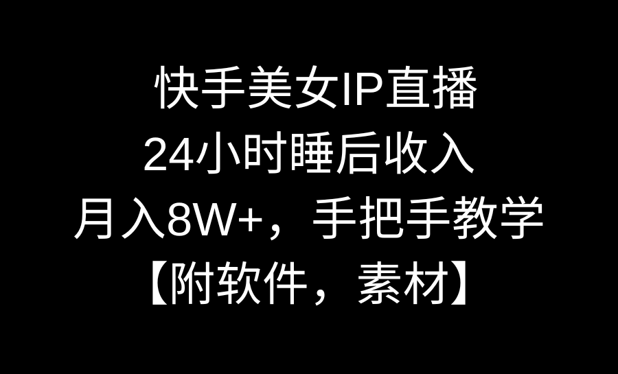 快手美女IP直播，24小时睡后收入，月入8W+，手把手教学【附软件，素材】-云动网创-专注网络创业项目推广与实战，致力于打造一个高质量的网络创业搞钱圈子。