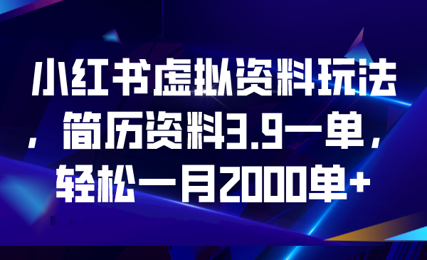 小红书虚拟资料玩法，简历资料3.9一单，轻松一月2000单+-云动网创-专注网络创业项目推广与实战，致力于打造一个高质量的网络创业搞钱圈子。