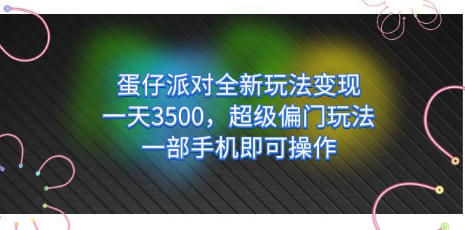 蛋仔派对全新玩法变现，一天3500，超级偏门玩法，一部手机即可操作-云动网创-专注网络创业项目推广与实战，致力于打造一个高质量的网络创业搞钱圈子。