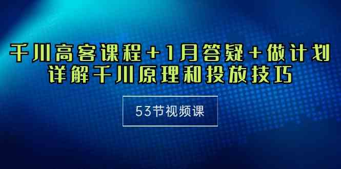 （10172期）千川 高客课程+1月答疑+做计划，详解千川原理和投放技巧（53节视频课）-云动网创-专注网络创业项目推广与实战，致力于打造一个高质量的网络创业搞钱圈子。