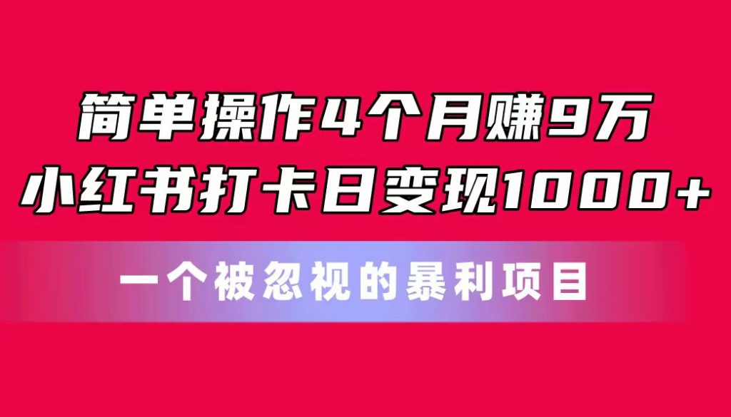 简单操作4个月赚9万！小红书打卡日变现1000+！一个被忽视的暴力项目-云动网创-专注网络创业项目推广与实战，致力于打造一个高质量的网络创业搞钱圈子。