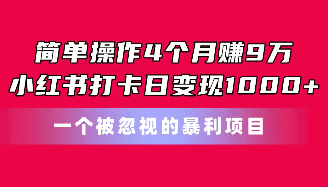 简单操作4个月赚9万！小红书打卡日变现1000+！一个被忽视的暴力项目-云动网创-专注网络创业项目推广与实战，致力于打造一个高质量的网络创业搞钱圈子。