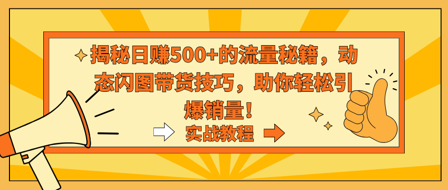 揭秘日赚500+的流量秘籍，动态闪图带货技巧，助你轻松引爆销量！-云动网创-专注网络创业项目推广与实战，致力于打造一个高质量的网络创业搞钱圈子。