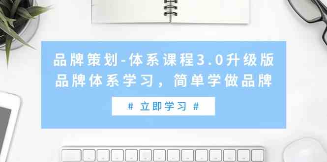 （9284期）品牌策划-体系课程3.0升级版，品牌体系学习，简单学做品牌（高清无水印）-云动网创-专注网络创业项目推广与实战，致力于打造一个高质量的网络创业搞钱圈子。