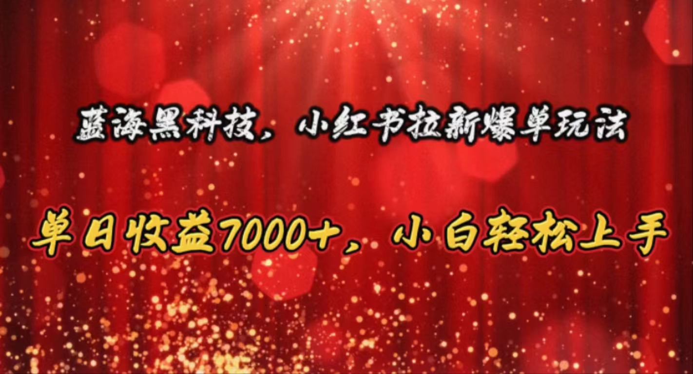 （10860期）蓝海黑科技，小红书拉新爆单玩法，单日收益7000+，小白轻松上手-云动网创-专注网络创业项目推广与实战，致力于打造一个高质量的网络创业搞钱圈子。