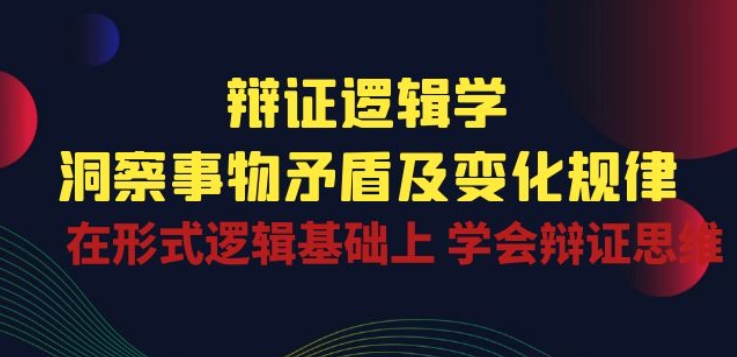 辩证 逻辑学 | 洞察 事物矛盾及变化规律 在形式逻辑基础上 学会辩证思维-云动网创-专注网络创业项目推广与实战，致力于打造一个高质量的网络创业搞钱圈子。