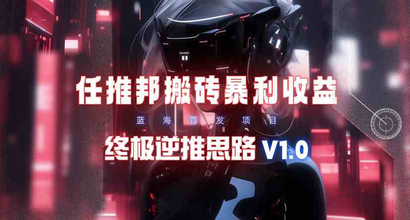 （9566期）【限时蓝海】任推邦搬砖暴利吃收益_终极逆推思路V1.0-云动网创-专注网络创业项目推广与实战，致力于打造一个高质量的网络创业搞钱圈子。