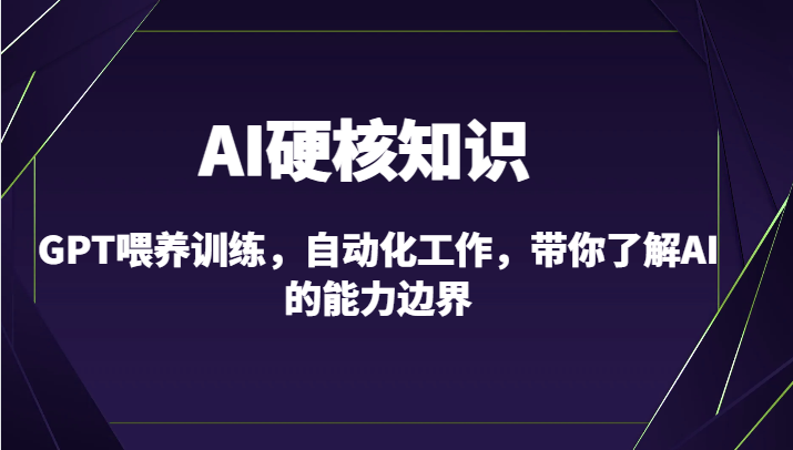 AI硬核知识-GPT喂养训练，自动化工作，带你了解AI的能力边界（10节课）-云动网创-专注网络创业项目推广与实战，致力于打造一个高质量的网络创业搞钱圈子。