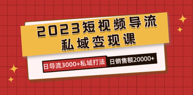 2023短视频导流·私域变现课，日导流3000+私域打法 日销售额2w+-云动网创-专注网络创业项目推广与实战，致力于打造一个高质量的网络创业搞钱圈子。