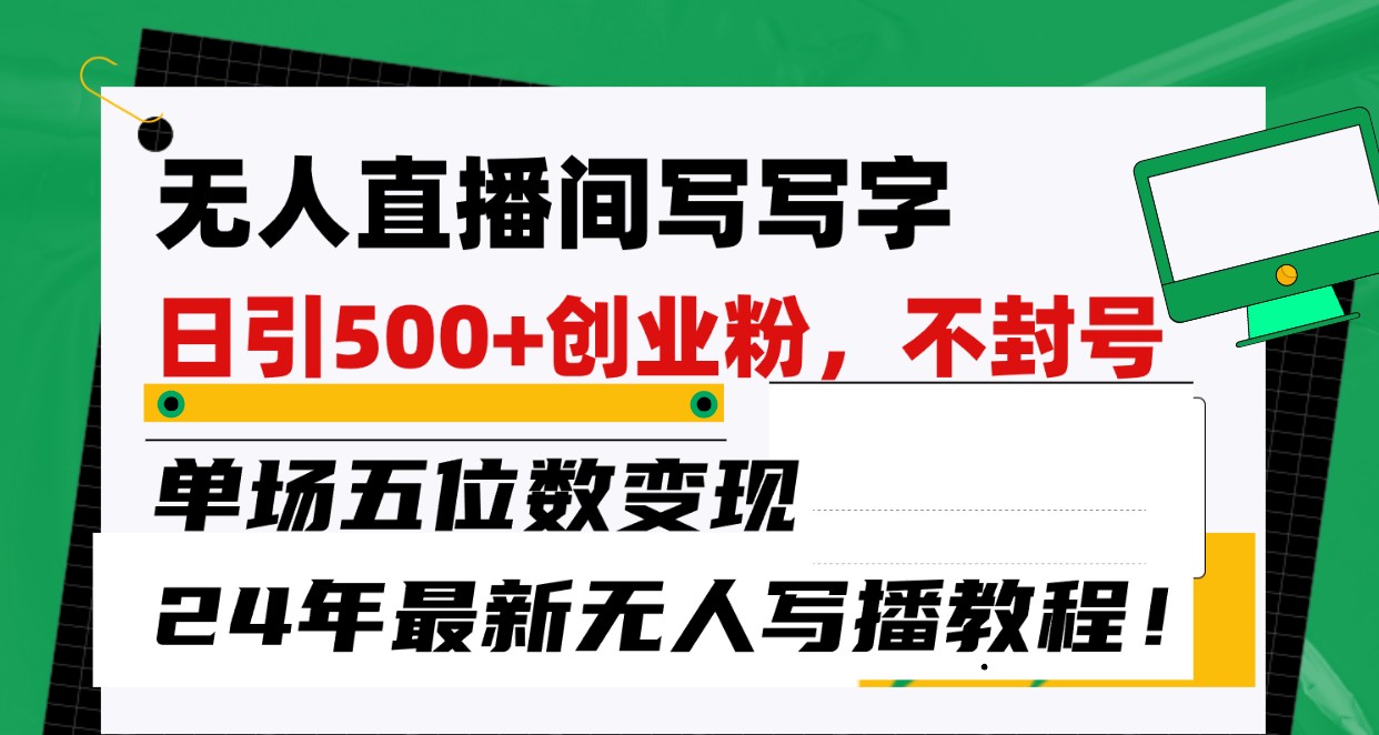 无人直播间写字日引500+创业粉，单场五位数变现，24年最新无人写播不封号教程！-云动网创-专注网络创业项目推广与实战，致力于打造一个高质量的网络创业搞钱圈子。