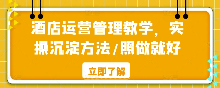 酒店运营管理教学，实操沉淀方法/照做就好-云动网创-专注网络创业项目推广与实战，致力于打造一个高质量的网络创业搞钱圈子。