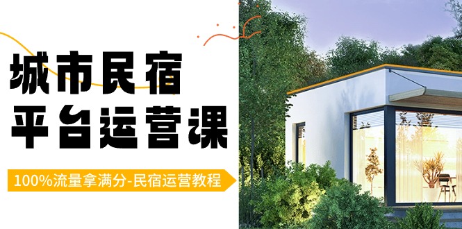 城市民宿-平台运营课，100%流量拿满分-民宿运营教程（18节课）-云动网创-专注网络创业项目推广与实战，致力于打造一个高质量的网络创业搞钱圈子。