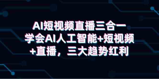 （9669期）AI短视频直播三合一，学会AI人工智能+短视频+直播，三大趋势红利-云动网创-专注网络创业项目推广与实战，致力于打造一个高质量的网络创业搞钱圈子。