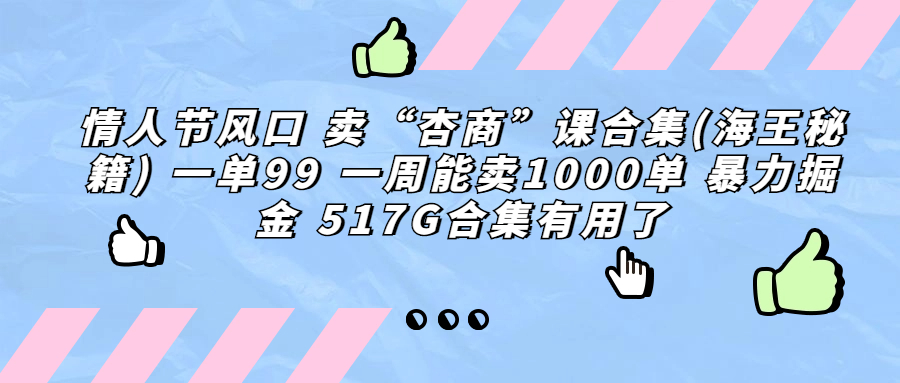 情人节风口 卖“杏商”课合集(海王秘籍) 一单99 一周能卖1000单 暴…-云动网创-专注网络创业项目推广与实战，致力于打造一个高质量的网络创业搞钱圈子。