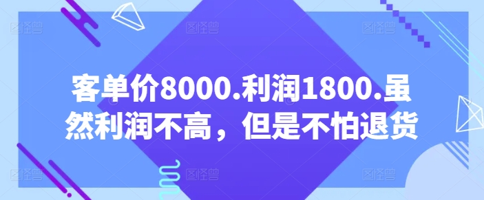 客单价8000.利润1800.虽然利润不高，但是不怕退货【付费文章】-云动网创-专注网络创业项目推广与实战，致力于打造一个高质量的网络创业搞钱圈子。