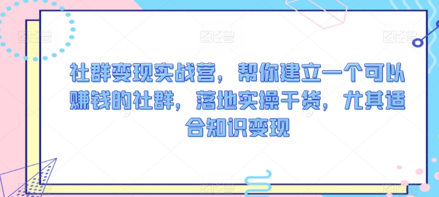 社群变现实战营，帮你建立一个可以赚钱的社群，落地实操干货，尤其适合知识变现-云动网创-专注网络创业项目推广与实战，致力于打造一个高质量的网络创业搞钱圈子。