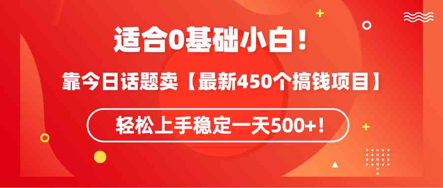 （9268期）适合0基础小白！靠今日话题卖【最新450个搞钱方法】轻松上手稳定一天500+！-云动网创-专注网络创业项目推广与实战，致力于打造一个高质量的网络创业搞钱圈子。