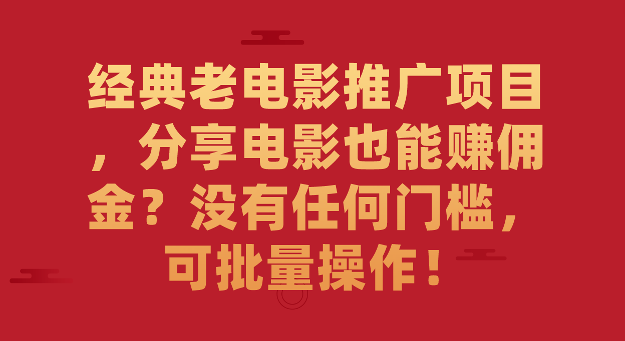 经典老电影推广项目，分享电影也能赚佣金？没有任何门槛，可批量操作！-云动网创-专注网络创业项目推广与实战，致力于打造一个高质量的网络创业搞钱圈子。