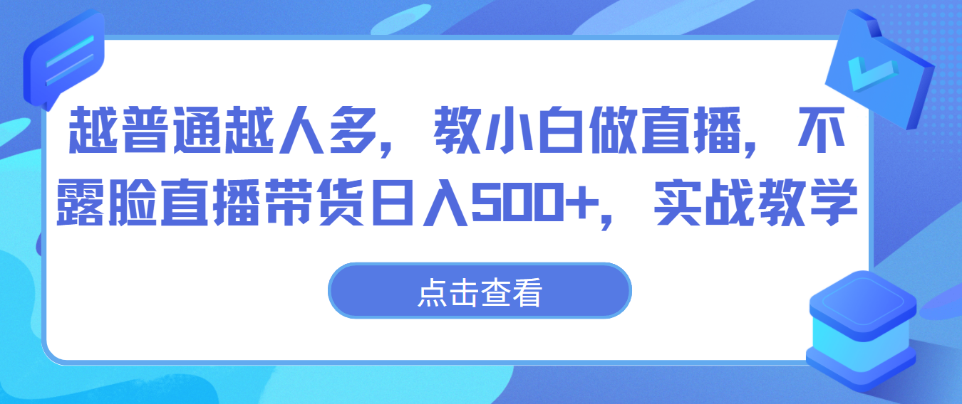 越普通越人多，教小白做直播，不露脸直播带货日入500+，实战教学-云动网创-专注网络创业项目推广与实战，致力于打造一个高质量的网络创业搞钱圈子。