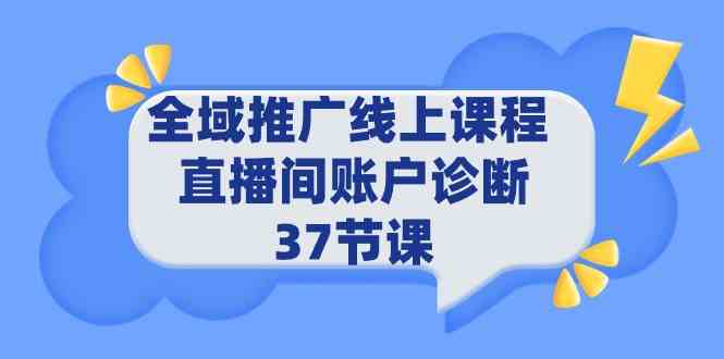 （9577期）全域推广线上课程 _ 直播间账户诊断 37节课-云动网创-专注网络创业项目推广与实战，致力于打造一个高质量的网络创业搞钱圈子。