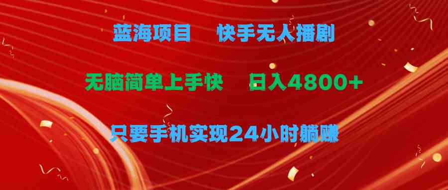 （9937期）蓝海项目，快手无人播剧，一天收益4800+，手机也能实现24小时躺赚，无脑…-云动网创-专注网络创业项目推广与实战，致力于打造一个高质量的网络创业搞钱圈子。