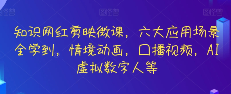 知识网红剪映微课，六大应用场景全学到，情境动画，囗播视频，AI虚拟数字人等-云动网创-专注网络创业项目推广与实战，致力于打造一个高质量的网络创业搞钱圈子。