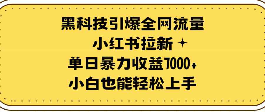 （9679期）黑科技引爆全网流量小红书拉新，单日暴力收益7000+，小白也能轻松上手-云动网创-专注网络创业项目推广与实战，致力于打造一个高质量的网络创业搞钱圈子。