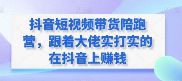 抖音短视频带货陪跑营，跟着大佬实打实的在抖音上赚钱-云动网创-专注网络创业项目推广与实战，致力于打造一个高质量的网络创业搞钱圈子。