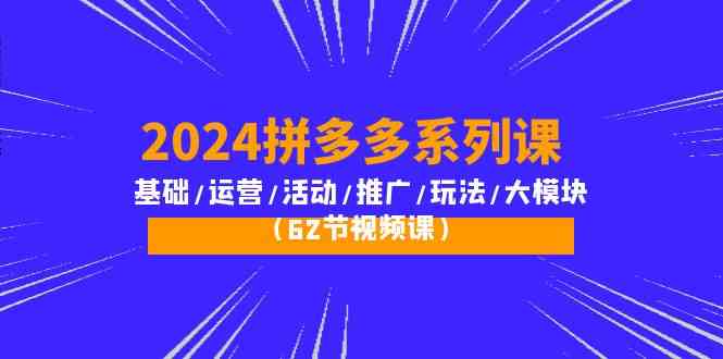 2024拼多多系列课：基础/运营/活动/推广/玩法/大模块（62节视频课）-云动网创-专注网络创业项目推广与实战，致力于打造一个高质量的网络创业搞钱圈子。